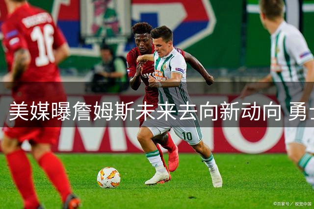 美媒曝詹姆斯未来去向新动向 勇士骑士成最可能下家